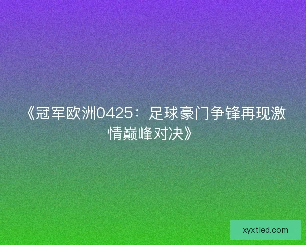 《冠军欧洲0425：足球豪门争锋再现激情巅峰对决》