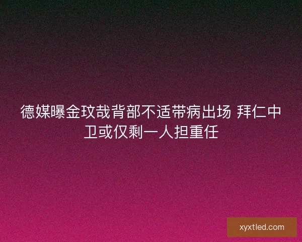 德媒曝金玟哉背部不适带病出场 拜仁中卫或仅剩一人担重任