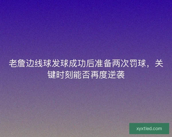 老詹边线球发球成功后准备两次罚球,关键时刻能否再度逆袭 老詹边线球发球成功后准备两次罚球,关键时刻能否再度逆袭