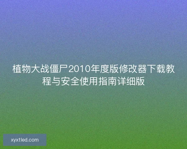 植物大战僵尸2010年度版修改器下载教程与安全使用指南详细版 植物大战僵尸2010年度版修改器下载教程与安全使用指南详细版