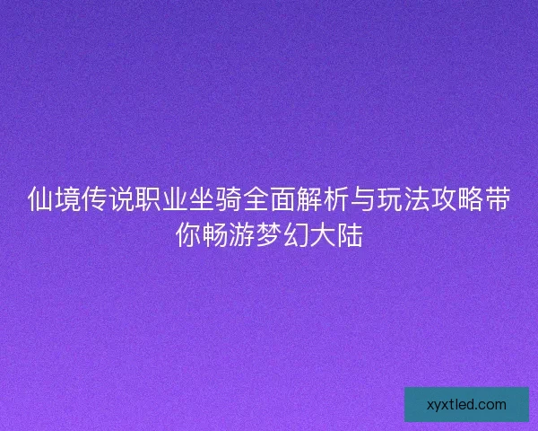 仙境传说职业坐骑全面解析与玩法攻略带你畅游梦幻大陆