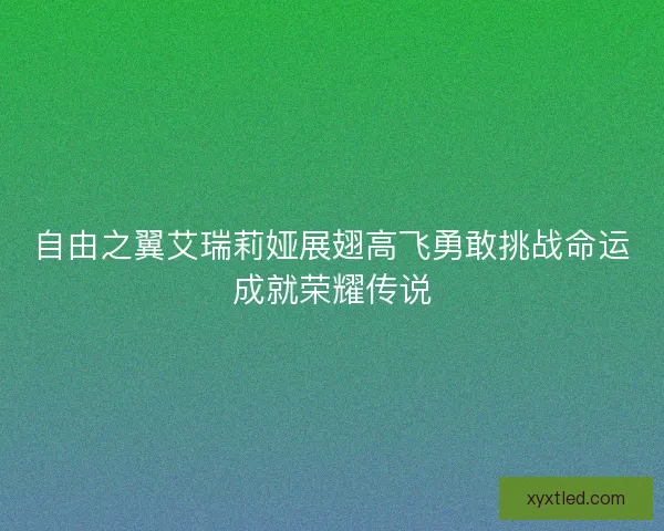 自由之翼艾瑞莉娅展翅高飞勇敢挑战命运成就荣耀传说