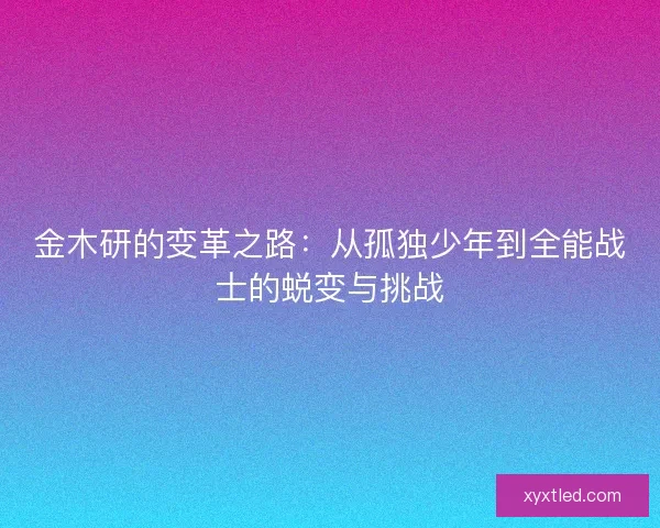 金木研的变革之路：从孤独少年到全能战士的蜕变与挑战