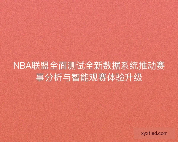 NBA联盟全面测试全新数据系统推动赛事分析与智能观赛体验升级
