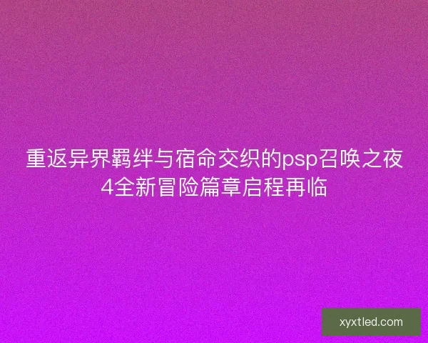 重返异界羁绊与宿命交织的psp召唤之夜4全新冒险篇章启程再临